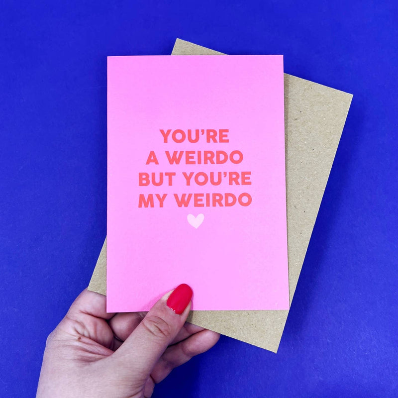 You're a weirdo but you're my weirdo card