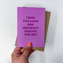 I hope you know how absolutely amazing you are card