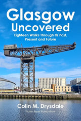 Glasgow Uncovered - Eighteen Walks Through Its Past, Present and Future