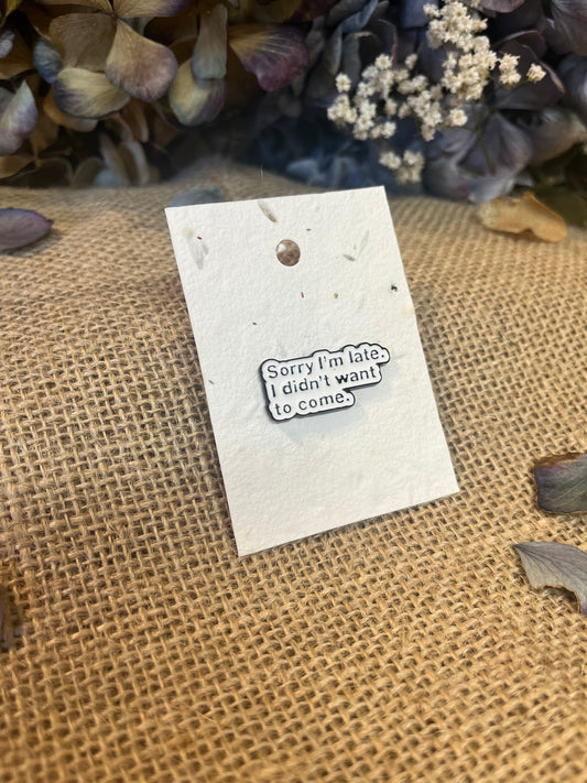 Enamel pin - Sorry I'm Late, I Didn't Want to Come