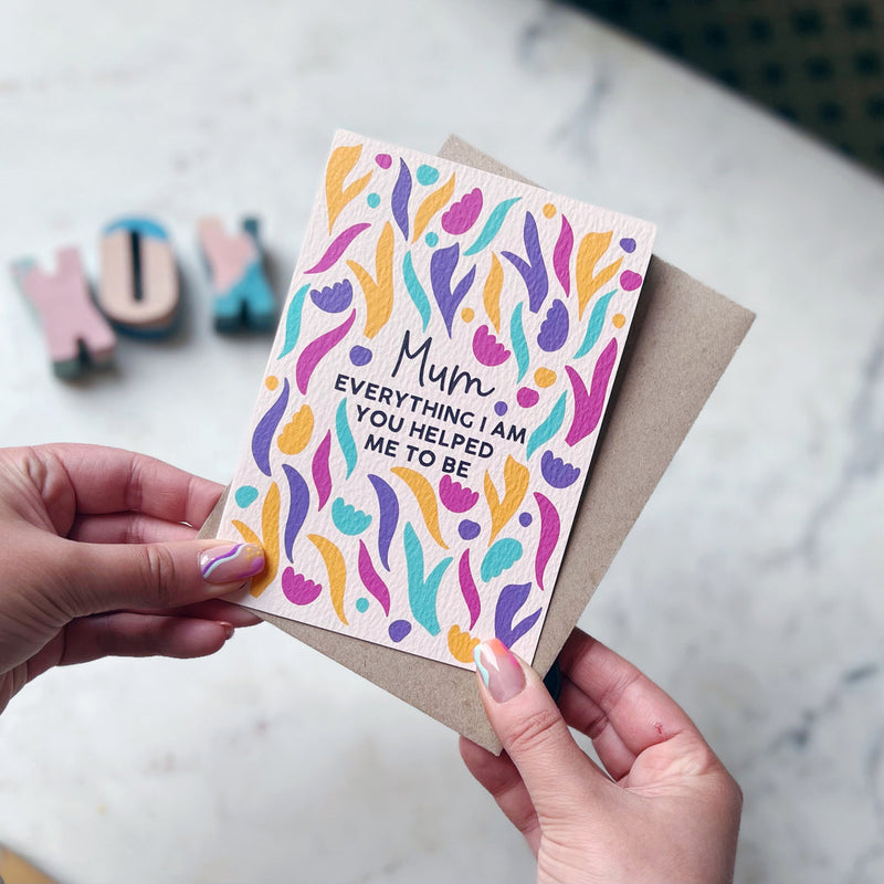 Mum, everything I am you helped me to be card